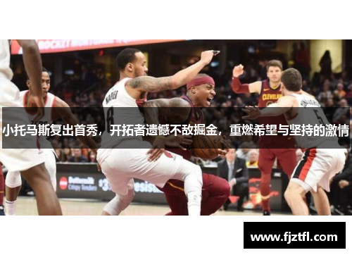 小托马斯复出首秀，开拓者遗憾不敌掘金，重燃希望与坚持的激情