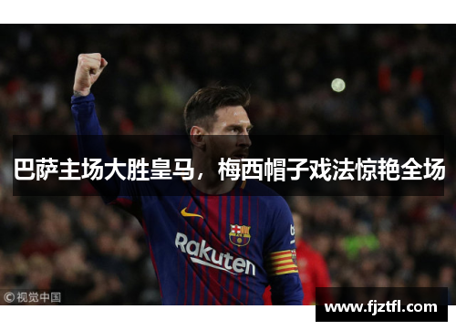 巴萨主场大胜皇马，梅西帽子戏法惊艳全场