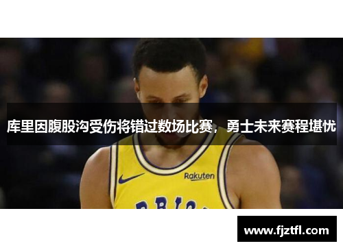 库里因腹股沟受伤将错过数场比赛，勇士未来赛程堪忧